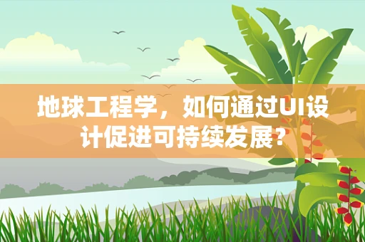 地球工程学，如何通过UI设计促进可持续发展？