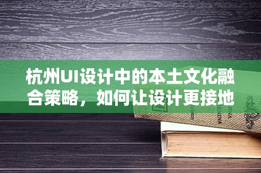 杭州UI设计中的本土文化融合策略，如何让设计更接地气？