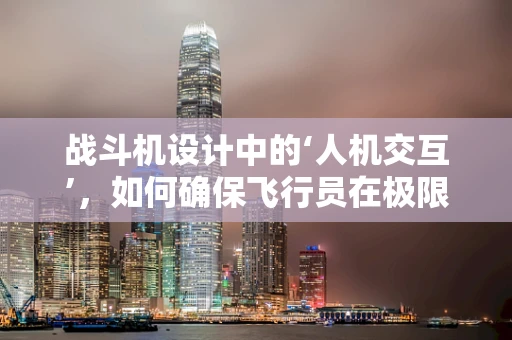 战斗机设计中的‘人机交互’，如何确保飞行员在极限环境下的安全与效率？