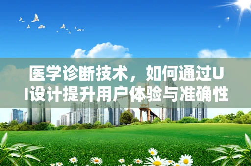 医学诊断技术，如何通过UI设计提升用户体验与准确性？