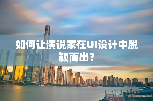 如何让演说家在UI设计中脱颖而出？