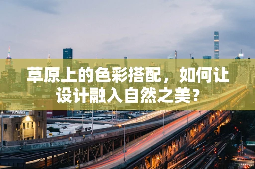 草原上的色彩搭配，如何让设计融入自然之美？