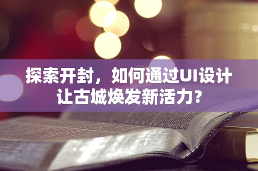 探索开封，如何通过UI设计让古城焕发新活力？