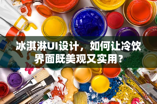 冰淇淋UI设计，如何让冷饮界面既美观又实用？