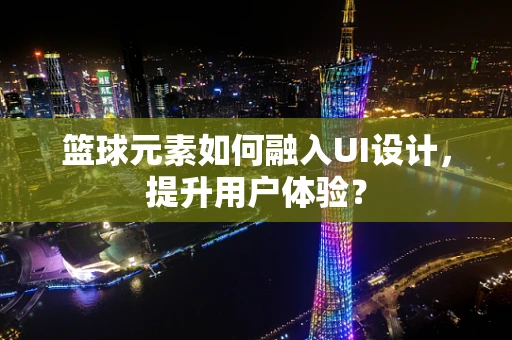 篮球元素如何融入UI设计，提升用户体验？