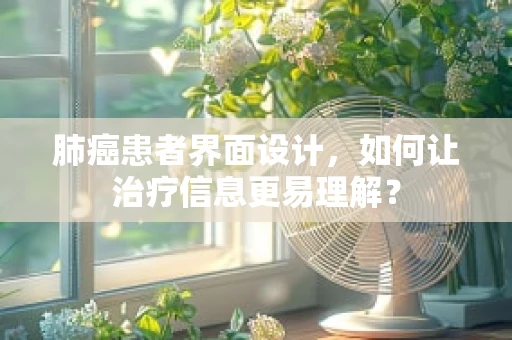 肺癌患者界面设计，如何让治疗信息更易理解？