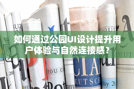 如何通过公园UI设计提升用户体验与自然连接感？