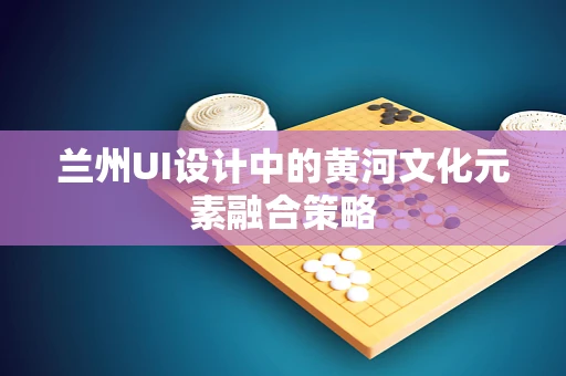 兰州UI设计中的黄河文化元素融合策略