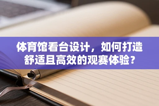 体育馆看台设计，如何打造舒适且高效的观赛体验？