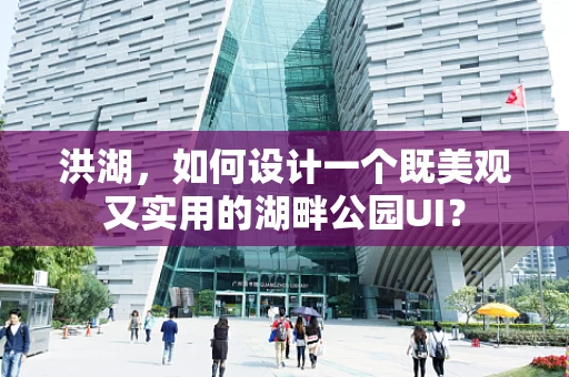 洪湖，如何设计一个既美观又实用的湖畔公园UI？