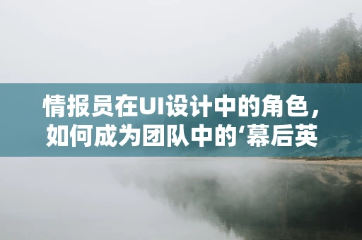 情报员在UI设计中的角色，如何成为团队中的‘幕后英雄’？