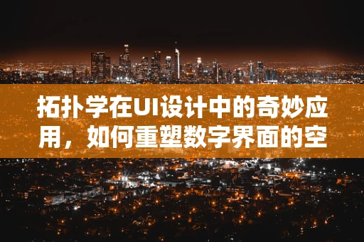 拓扑学在UI设计中的奇妙应用，如何重塑数字界面的空间感？