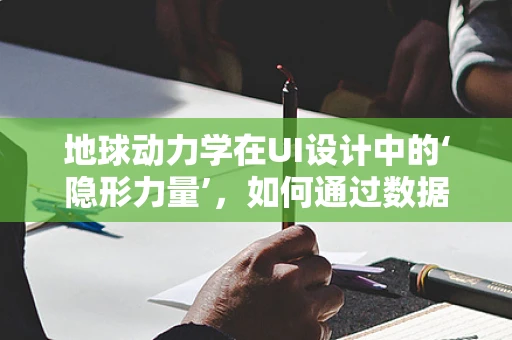 地球动力学在UI设计中的‘隐形力量’，如何通过数据驱动提升用户体验？