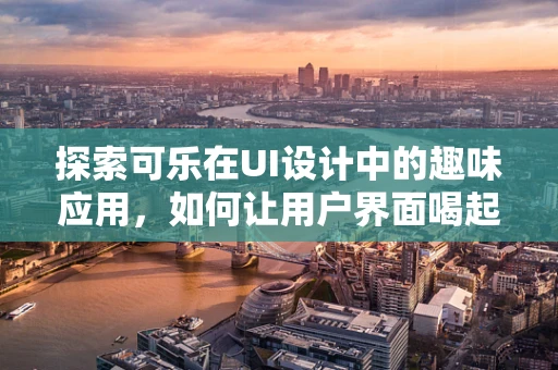 探索可乐在UI设计中的趣味应用，如何让用户界面喝起来更带劲？