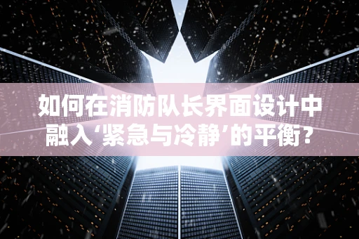 如何在消防队长界面设计中融入‘紧急与冷静’的平衡？