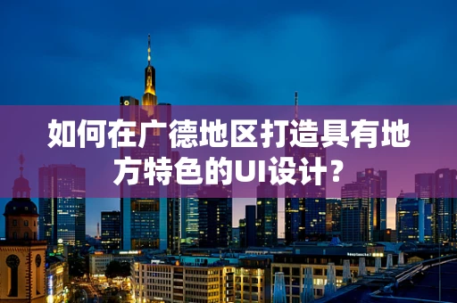 如何在广德地区打造具有地方特色的UI设计？