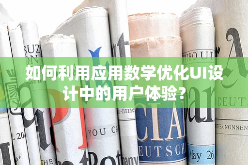 如何利用应用数学优化UI设计中的用户体验？