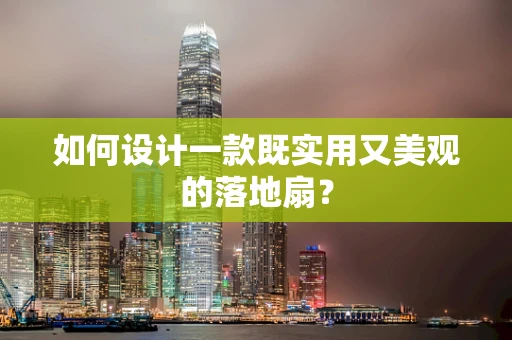 如何设计一款既实用又美观的落地扇？