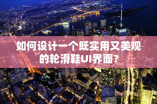 如何设计一个既实用又美观的轮滑鞋UI界面？