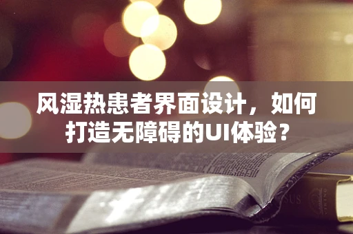 风湿热患者界面设计，如何打造无障碍的UI体验？
