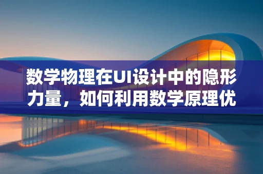 数学物理在UI设计中的隐形力量，如何利用数学原理优化界面布局？