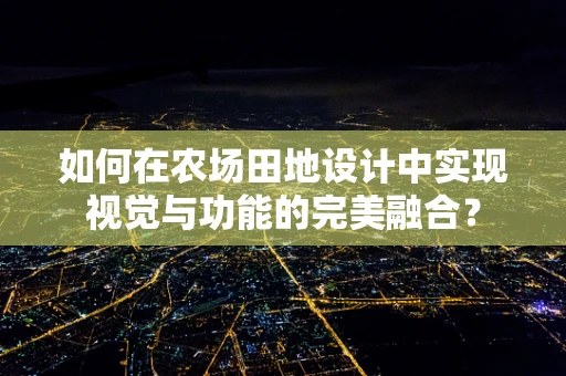 如何在农场田地设计中实现视觉与功能的完美融合？