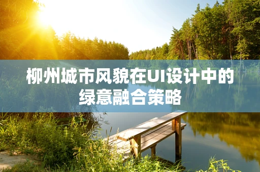 柳州城市风貌在UI设计中的绿意融合策略