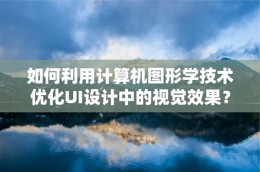 如何利用计算机图形学技术优化UI设计中的视觉效果？
