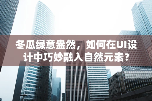 冬瓜绿意盎然，如何在UI设计中巧妙融入自然元素？