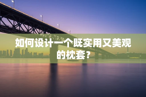如何设计一个既实用又美观的枕套？