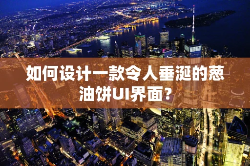 如何设计一款令人垂涎的葱油饼UI界面？