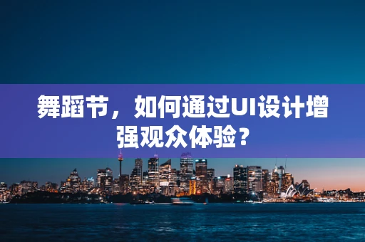 舞蹈节，如何通过UI设计增强观众体验？