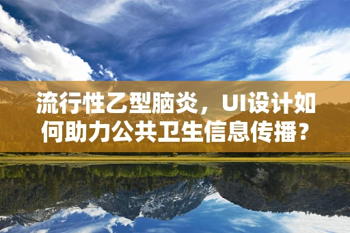 流行性乙型脑炎，UI设计如何助力公共卫生信息传播？