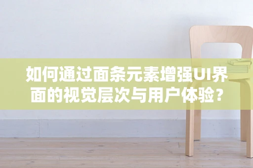 如何通过面条元素增强UI界面的视觉层次与用户体验？