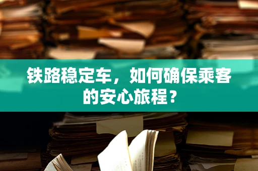 铁路稳定车，如何确保乘客的安心旅程？
