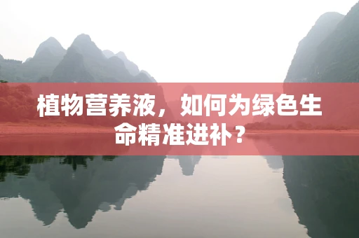 植物营养液，如何为绿色生命精准进补？