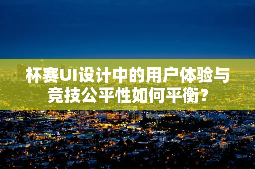 杯赛UI设计中的用户体验与竞技公平性如何平衡？