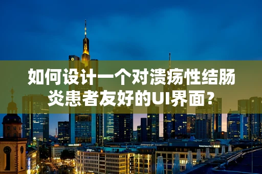 如何设计一个对溃疡性结肠炎患者友好的UI界面？