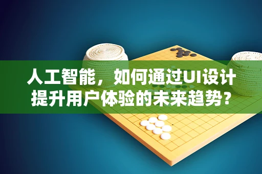人工智能，如何通过UI设计提升用户体验的未来趋势？