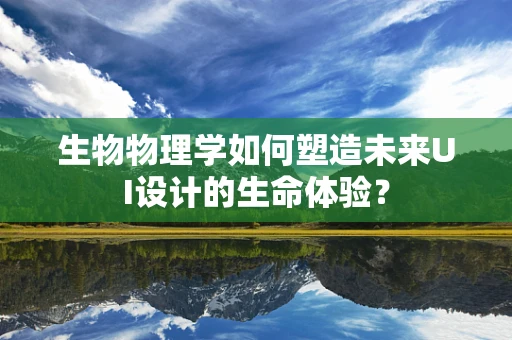 生物物理学如何塑造未来UI设计的生命体验？