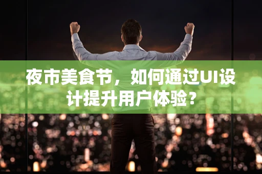 夜市美食节，如何通过UI设计提升用户体验？