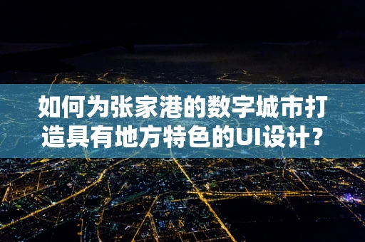 如何为张家港的数字城市打造具有地方特色的UI设计？