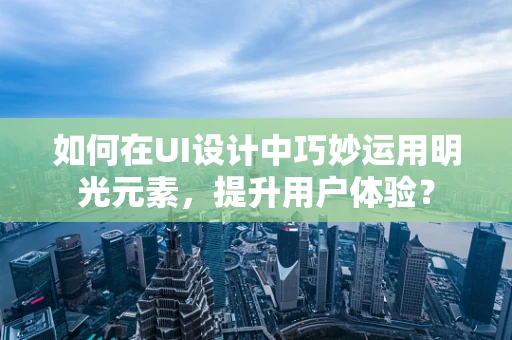 如何在UI设计中巧妙运用明光元素，提升用户体验？