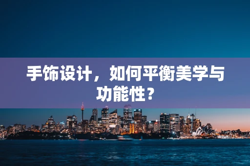 手饰设计，如何平衡美学与功能性？