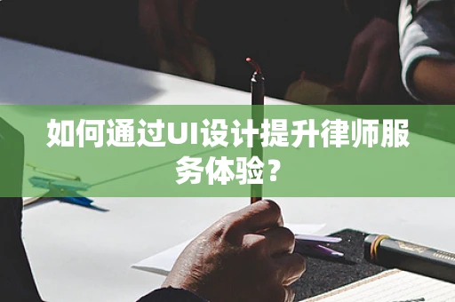 如何通过UI设计提升律师服务体验？