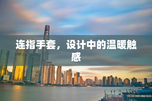 连指手套，设计中的温暖触感