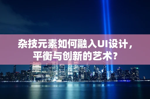 杂技元素如何融入UI设计，平衡与创新的艺术？