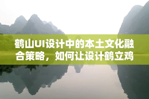 鹤山UI设计中的本土文化融合策略，如何让设计鹤立鸡群？
