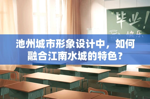 池州城市形象设计中，如何融合江南水城的特色？