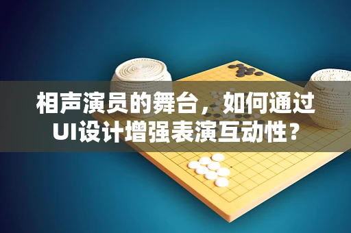 相声演员的舞台，如何通过UI设计增强表演互动性？